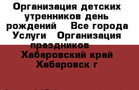Организация детских утренников,день рождений. - Все города Услуги » Организация праздников   . Хабаровский край,Хабаровск г.